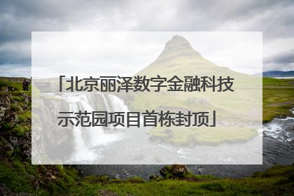 北京丽泽数字金融科技示范园项目首栋封顶