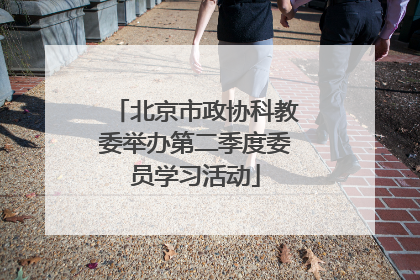 北京市政协科教委举办第二季度委员学习活动