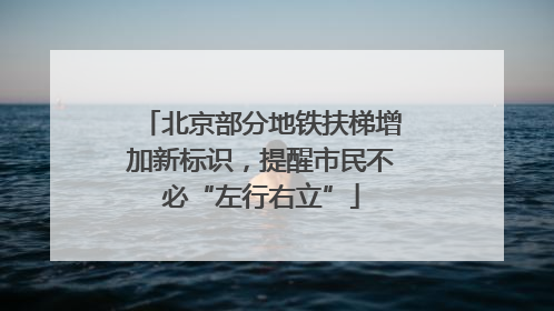 北京部分地铁扶梯增加新标识，提醒市民不必“左行右立”