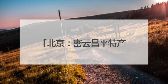 北京：密云昌平特产入选全国特质农品