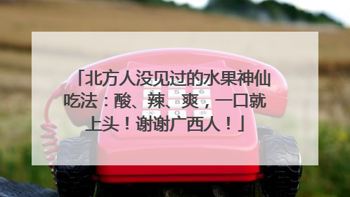 北方人没见过的水果神仙吃法：酸、辣、爽，一口就上头！谢谢广西人！