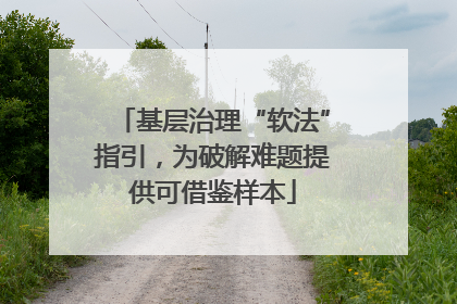基层治理“软法”指引，为破解难题提供可借鉴样本