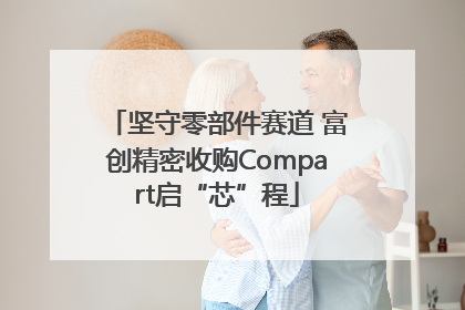 坚守零部件赛道 富创精密收购Compart启“芯”程