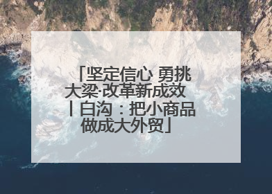 坚定信心 勇挑大梁·改革新成效丨白沟：把小商品做成大外贸