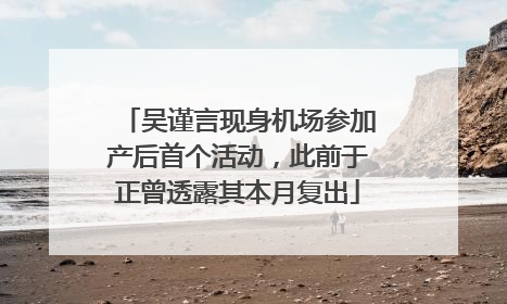 吴谨言现身机场参加产后首个活动，此前于正曾透露其本月复出