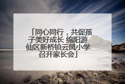 同心同行，共促孩子美好成长 绵阳游仙区新桥镇云凤小学召开家长会