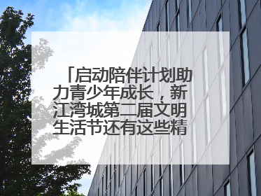 启动陪伴计划助力青少年成长，新江湾城第二届文明生活节还有这些精彩内容
