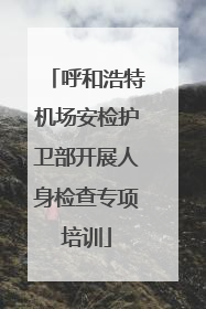 呼和浩特机场安检护卫部开展人身检查专项培训
