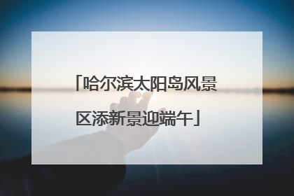 哈尔滨太阳岛风景区添新景迎端午