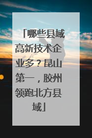 哪些县域高新技术企业多？昆山第一，胶州领跑北方县域