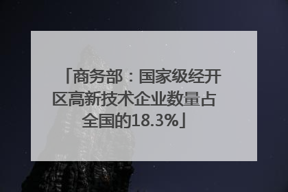商务部：国家级经开区高新技术企业数量占全国的18.3%