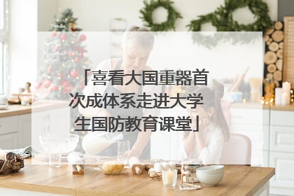 喜看大国重器首次成体系走进大学生国防教育课堂