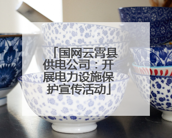 国网云霄县供电公司：开展电力设施保护宣传活动