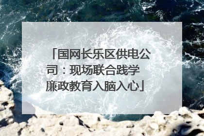 国网长乐区供电公司：现场联合践学 廉政教育入脑入心