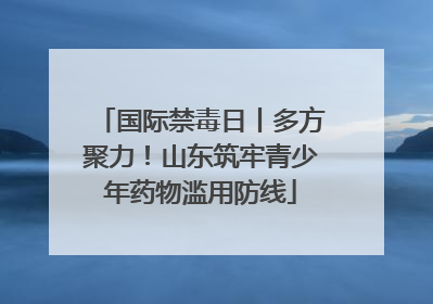 国际禁毒日丨多方聚力！山东筑牢青少年药物滥用防线
