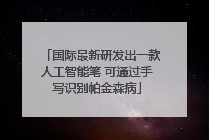 国际最新研发出一款人工智能笔 可通过手写识别帕金森病