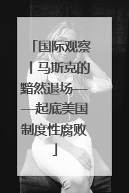 国际观察丨马斯克的黯然退场——起底美国制度性腐败