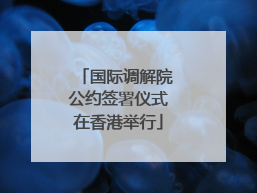 国际调解院公约签署仪式在香港举行
