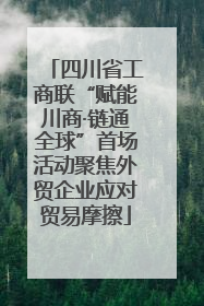 四川省工商联“赋能川商·链通全球”首场活动聚焦外贸企业应对贸易摩擦