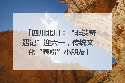 四川北川：“非遗奇遇记”迎六一，传统文化“圈粉”小朋友