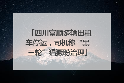四川富顺多辆出租车停运，司机称“黑三轮”猖獗盼治理