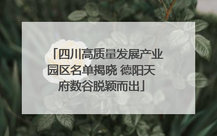 四川高质量发展产业园区名单揭晓 德阳天府数谷脱颖而出