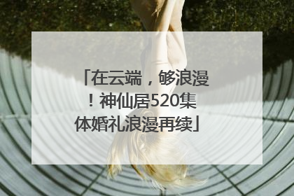 在云端，够浪漫！神仙居520集体婚礼浪漫再续
