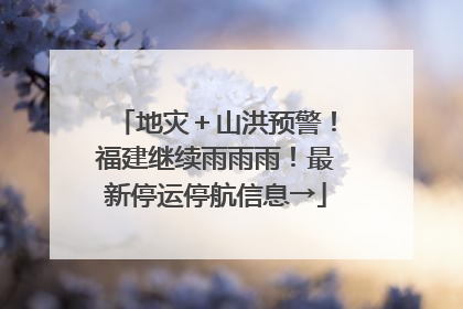 地灾＋山洪预警！福建继续雨雨雨！最新停运停航信息→