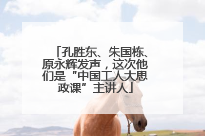 孔胜东、朱国栋、原永辉发声，这次他们是“中国工人大思政课”主讲人