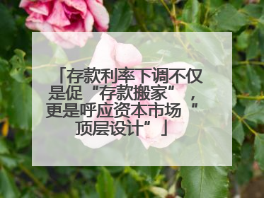 存款利率下调不仅是促“存款搬家”，更是呼应资本市场“顶层设计”