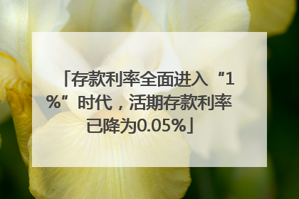 存款利率全面进入“1%”时代，活期存款利率已降为0.05%