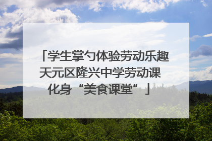 学生掌勺体验劳动乐趣 天元区隆兴中学劳动课化身“美食课堂”
