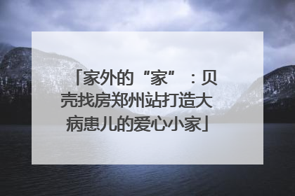 家外的“家”：贝壳找房郑州站打造大病患儿的爱心小家