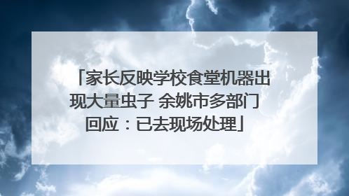 家长反映学校食堂机器出现大量虫子 余姚市多部门回应：已去现场处理