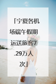 宁夏各机场端午假期运送旅客7.29万人次