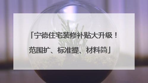 宁德住宅装修补贴大升级！范围扩、标准提、材料简