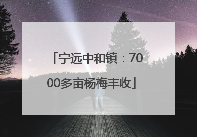 宁远中和镇：7000多亩杨梅丰收