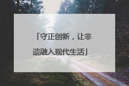守正创新，让非遗融入现代生活