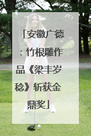 安徽广德：竹根雕作品《梁丰岁稔》斩获金鼎奖