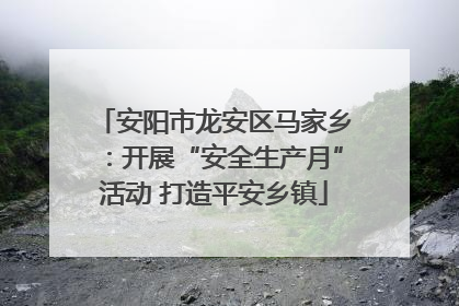 安阳市龙安区马家乡：开展“安全生产月”活动 打造平安乡镇