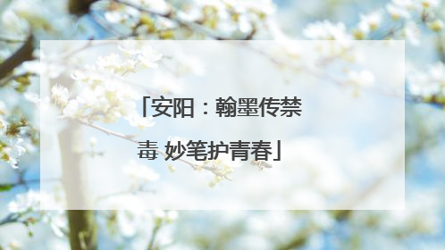 安阳：翰墨传禁毒 妙笔护青春
