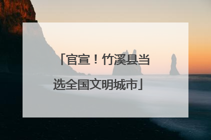 官宣！竹溪县当选全国文明城市