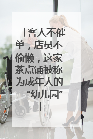 客人不催单，店员不偷懒，这家茶点铺被称为成年人的“幼儿园”