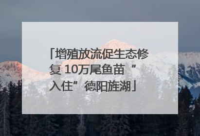 增殖放流促生态修复 10万尾鱼苗“入住”德阳旌湖