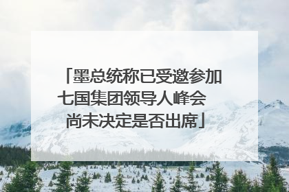 墨总统称已受邀参加七国集团领导人峰会 尚未决定是否出席
