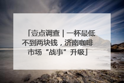 壹点调查｜一杯最低不到两块钱，济南咖啡市场“战事”升级