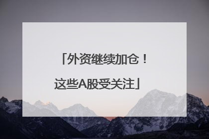 外资继续加仓！这些A股受关注