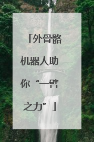 外骨骼机器人助你“一臂之力”