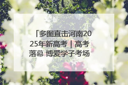 多图直击河南2025年新高考｜高考落幕 博爱学子考场外收获暖心祝福