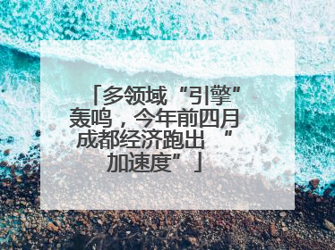 多领域“引擎”轰鸣，今年前四月成都经济跑出 “加速度”